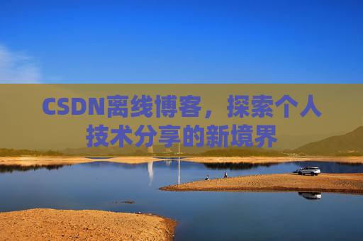 CSDN离线博客，探索个人技术分享的新境界